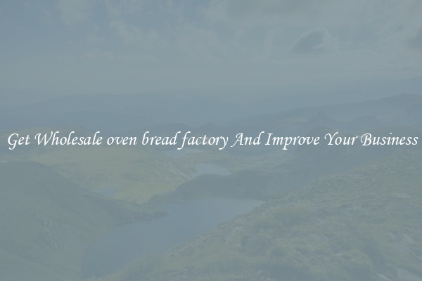 Get Wholesale oven bread factory And Improve Your Business