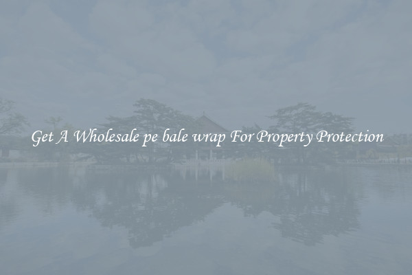 Get A Wholesale pe bale wrap For Property Protection