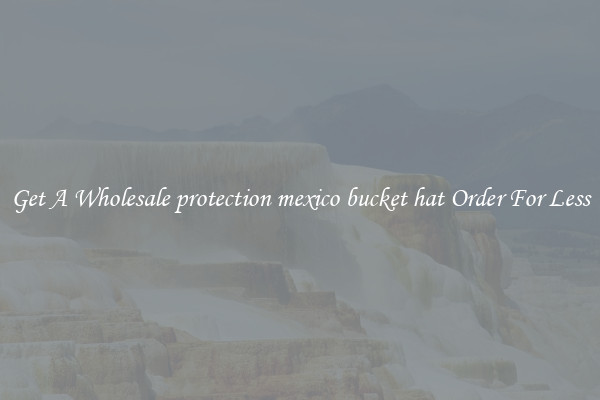 Get A Wholesale protection mexico bucket hat Order For Less