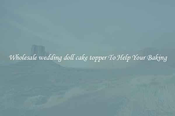 Wholesale wedding doll cake topper To Help Your Baking