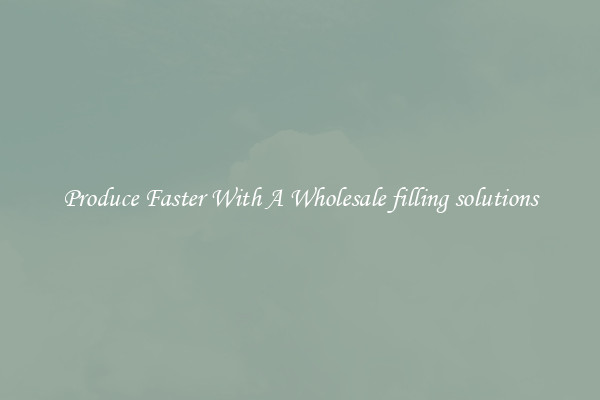 Produce Faster With A Wholesale filling solutions