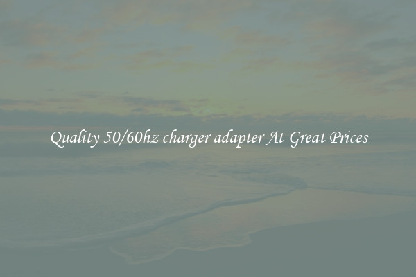 Quality 50/60hz charger adapter At Great Prices