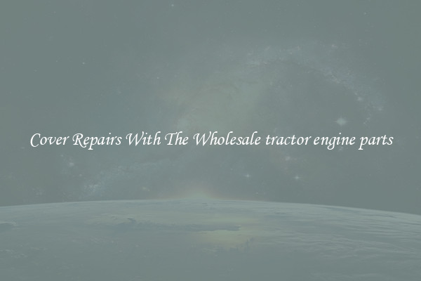  Cover Repairs With The Wholesale tractor engine parts 