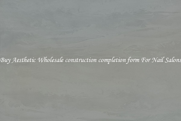 Buy Aesthetic Wholesale construction completion form For Nail Salons