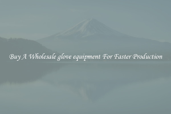  Buy A Wholesale glove equipment For Faster Production 