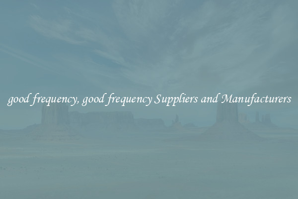 good frequency, good frequency Suppliers and Manufacturers