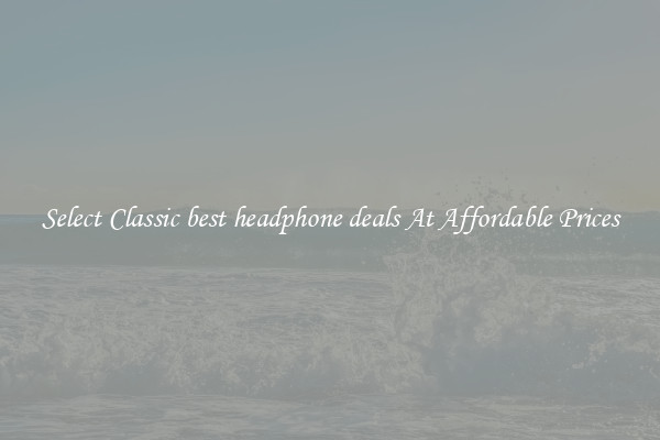 Select Classic best headphone deals At Affordable Prices
