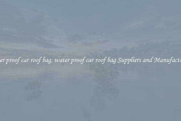 water proof car roof bag, water proof car roof bag Suppliers and Manufacturers