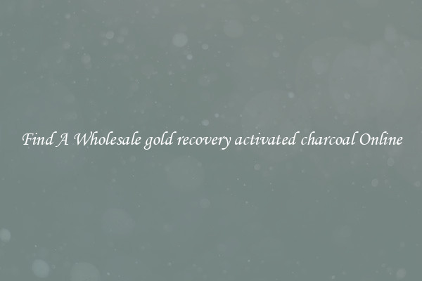 Find A Wholesale gold recovery activated charcoal Online
