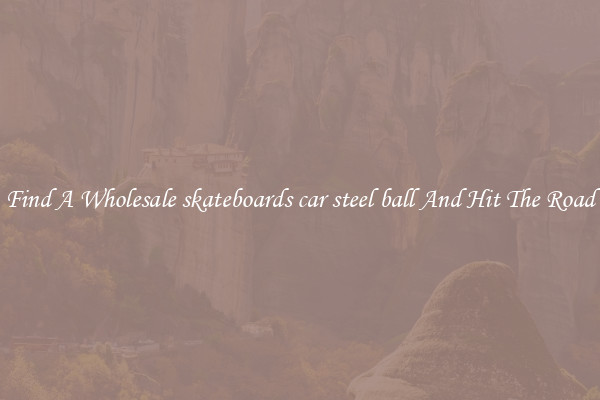 Find A Wholesale skateboards car steel ball And Hit The Road