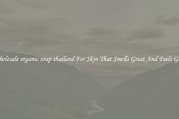 Wholesale organic soap thailand For Skin That Smells Great And Feels Good