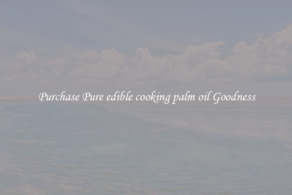 Purchase Pure edible cooking palm oil Goodness