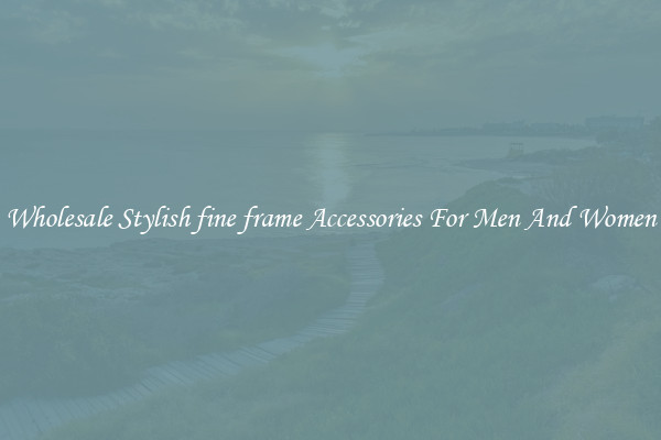 Wholesale Stylish fine frame Accessories For Men And Women