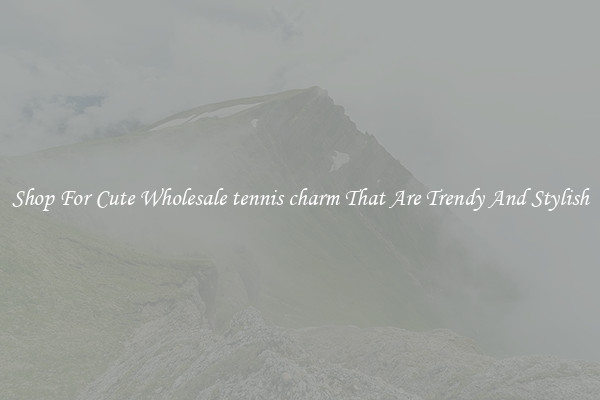 Shop For Cute Wholesale tennis charm That Are Trendy And Stylish