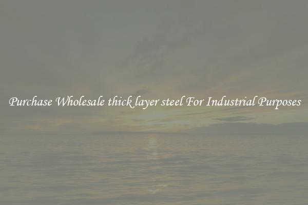 Purchase Wholesale thick layer steel For Industrial Purposes