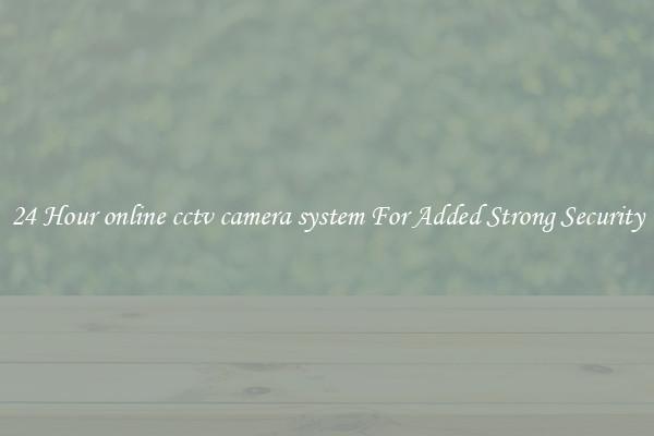 24 Hour online cctv camera system For Added Strong Security
