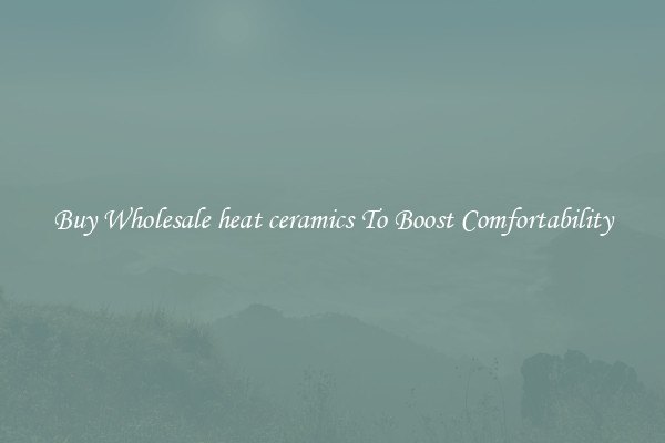 Buy Wholesale heat ceramics To Boost Comfortability