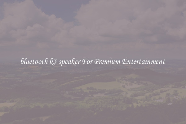 bluetooth k3 speaker For Premium Entertainment 