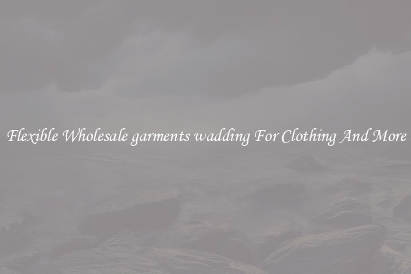 Flexible Wholesale garments wadding For Clothing And More