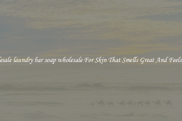 Wholesale laundry bar soap wholesale For Skin That Smells Great And Feels Good