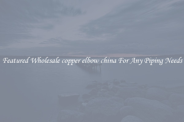Featured Wholesale copper elbow china For Any Piping Needs