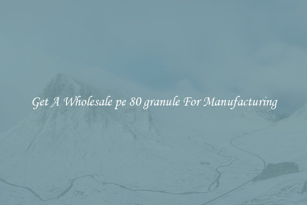 Get A Wholesale pe 80 granule For Manufacturing