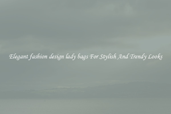 Elegant fashion design lady bags For Stylish And Trendy Looks