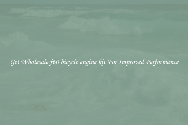 Get Wholesale f60 bicycle engine kit For Improved Performance