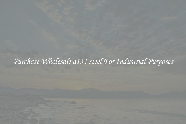 Purchase Wholesale a131 steel For Industrial Purposes