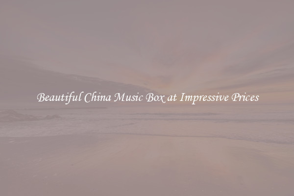 Beautiful China Music Box at Impressive Prices