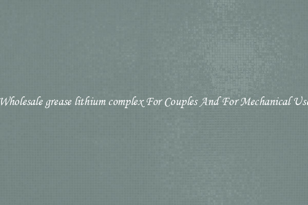 Wholesale grease lithium complex For Couples And For Mechanical Use