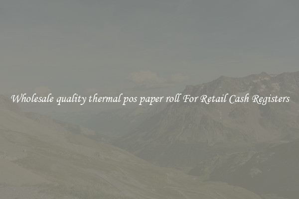 Wholesale quality thermal pos paper roll For Retail Cash Registers
