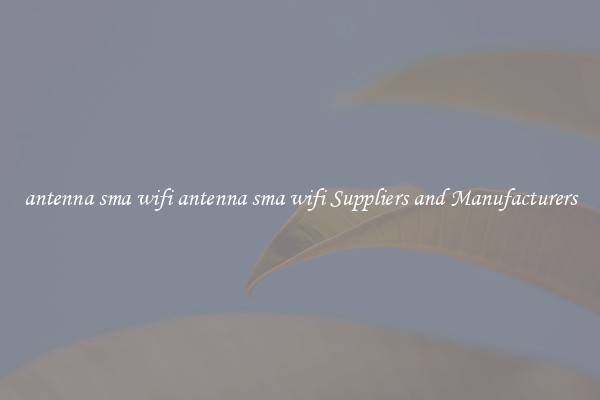 antenna sma wifi antenna sma wifi Suppliers and Manufacturers
