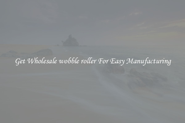 Get Wholesale wobble roller For Easy Manufacturing