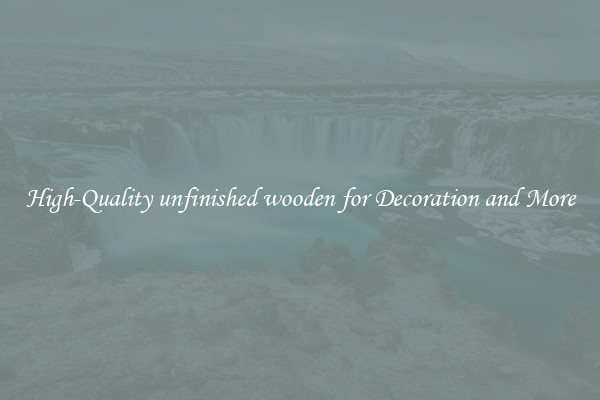 High-Quality unfinished wooden for Decoration and More