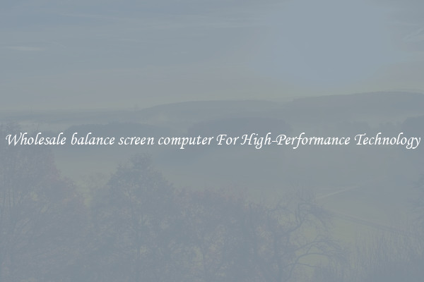 Wholesale balance screen computer For High-Performance Technology