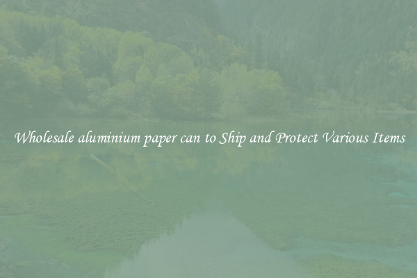 Wholesale aluminium paper can to Ship and Protect Various Items