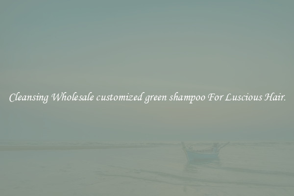 Cleansing Wholesale customized green shampoo For Luscious Hair.
