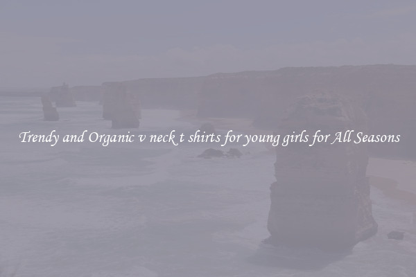 Trendy and Organic v neck t shirts for young girls for All Seasons