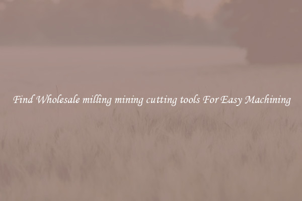 Find Wholesale milling mining cutting tools For Easy Machining