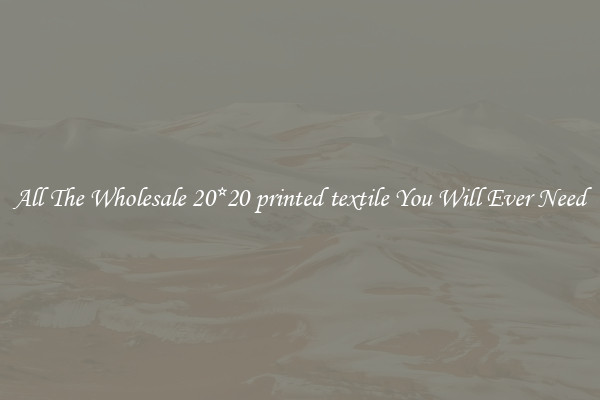 All The Wholesale 20*20 printed textile You Will Ever Need