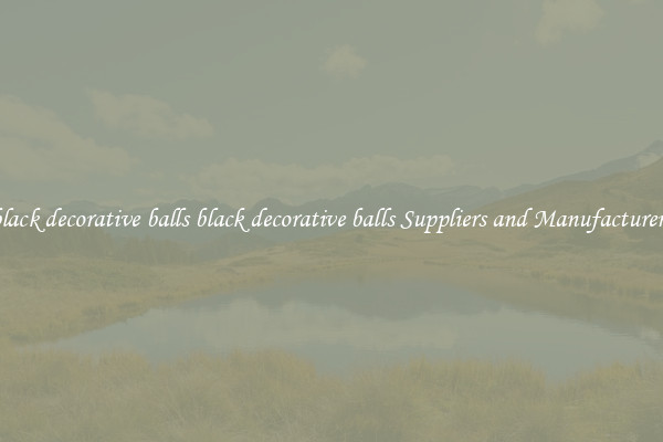 black decorative balls black decorative balls Suppliers and Manufacturers