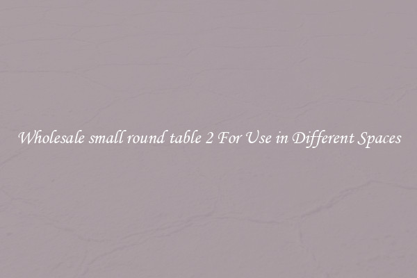 Wholesale small round table 2 For Use in Different Spaces