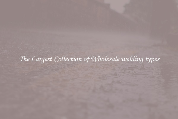 The Largest Collection of Wholesale welding types