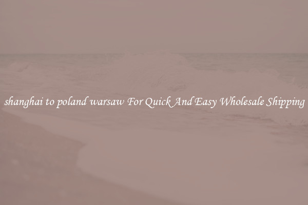 shanghai to poland warsaw For Quick And Easy Wholesale Shipping