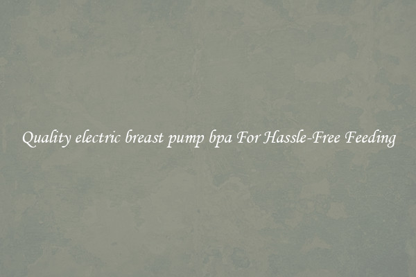 Quality electric breast pump bpa For Hassle-Free Feeding