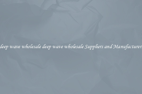 deep wave wholesale deep wave wholesale Suppliers and Manufacturers