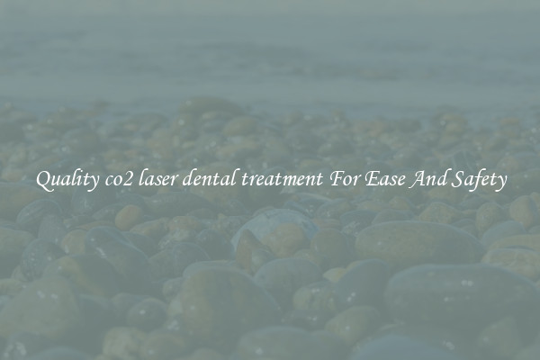 Quality co2 laser dental treatment For Ease And Safety