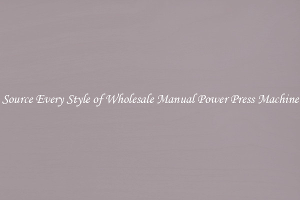 Source Every Style of Wholesale Manual Power Press Machine