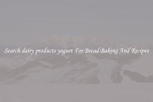 Search dairy products yogurt For Bread Baking And Recipes